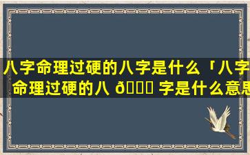 八字命理过硬的八字是什么「八字命理过硬的八 🐋 字是什么意思」